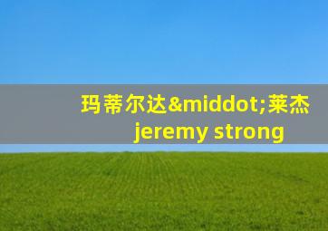 玛蒂尔达·莱杰 jeremy strong